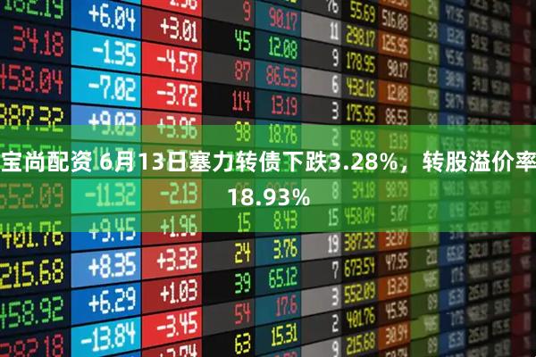 宝尚配资 6月13日塞力转债下跌3.28%，转股溢价率18.93%