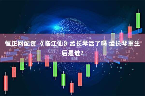 恒正网配资 《临江仙》孟长琴活了吗 孟长琴重生后是谁？