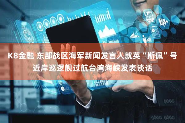 K8金融 东部战区海军新闻发言人就英“斯佩”号近岸巡逻舰过航台湾海峡发表谈话