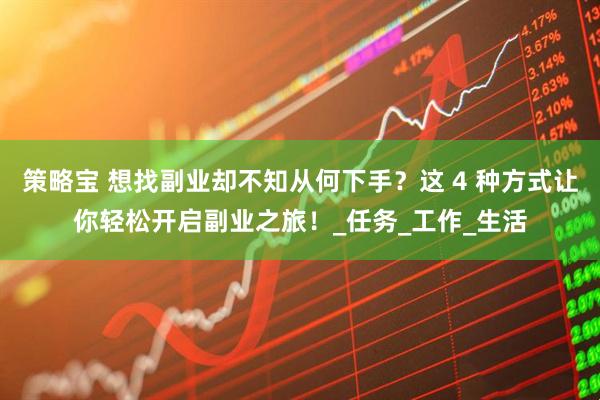 策略宝 想找副业却不知从何下手？这 4 种方式让你轻松开启副业之旅！_任务_工作_生活