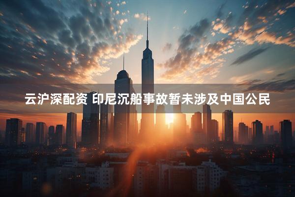 云沪深配资 印尼沉船事故暂未涉及中国公民