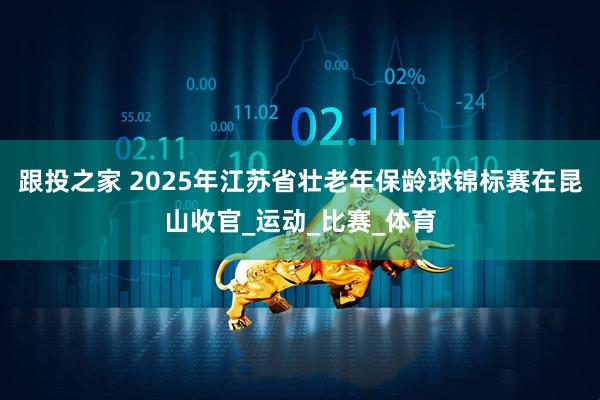 跟投之家 2025年江苏省壮老年保龄球锦标赛在昆山收官_运动_比赛_体育