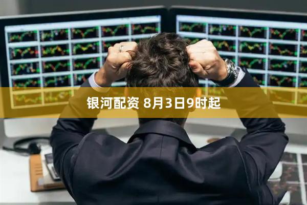银河配资 8月3日9时起