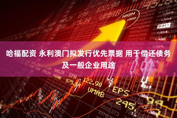 哈福配资 永利澳门拟发行优先票据 用于偿还债务及一般企业用途