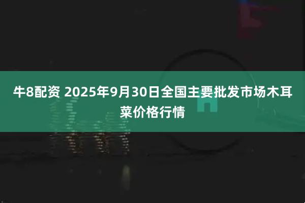 牛8配资 2025年9月30日全国主要批发市场木耳菜价格行情